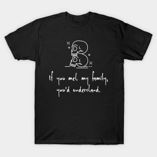 If you met my family, you'd understand T-Shirt